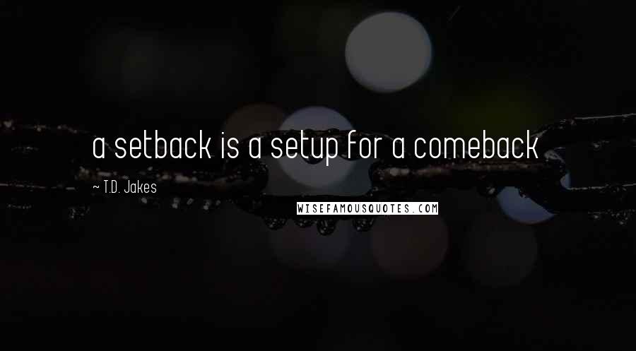 T.D. Jakes Quotes: a setback is a setup for a comeback