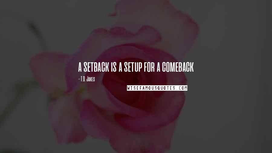 T.D. Jakes Quotes: a setback is a setup for a comeback