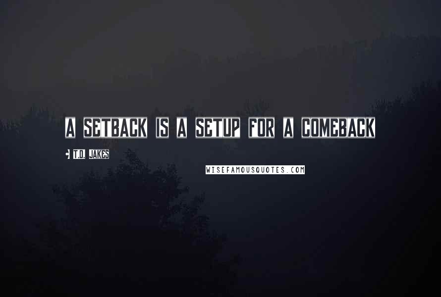 T.D. Jakes Quotes: a setback is a setup for a comeback