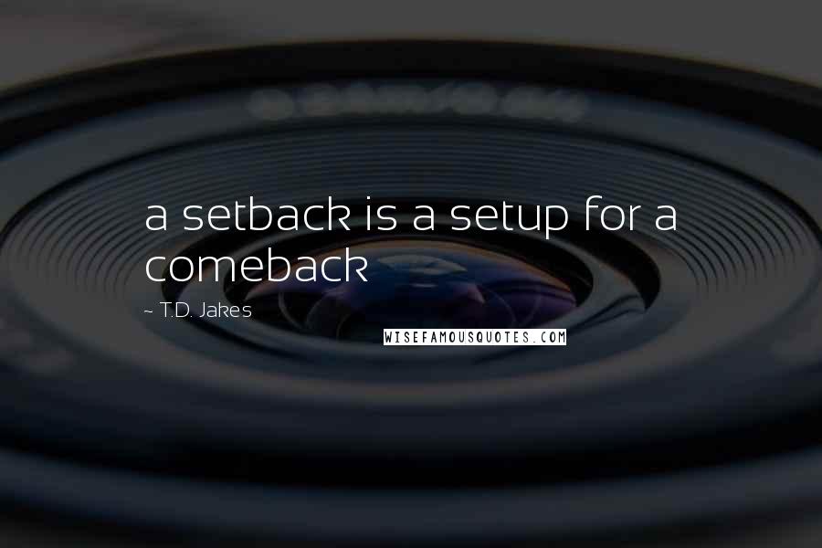 T.D. Jakes Quotes: a setback is a setup for a comeback