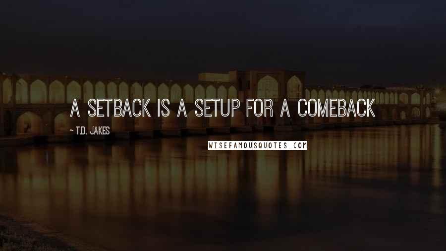 T.D. Jakes Quotes: a setback is a setup for a comeback