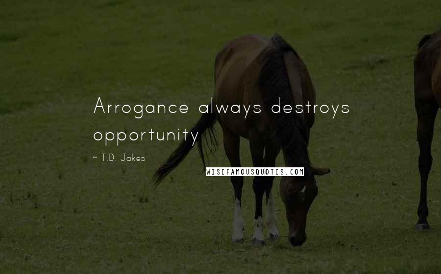 T.D. Jakes Quotes: Arrogance always destroys opportunity