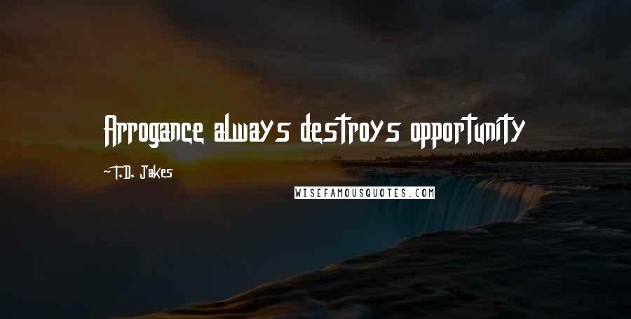 T.D. Jakes Quotes: Arrogance always destroys opportunity