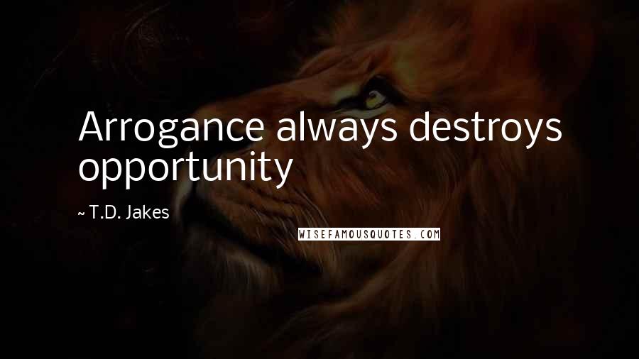 T.D. Jakes Quotes: Arrogance always destroys opportunity