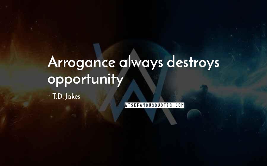 T.D. Jakes Quotes: Arrogance always destroys opportunity