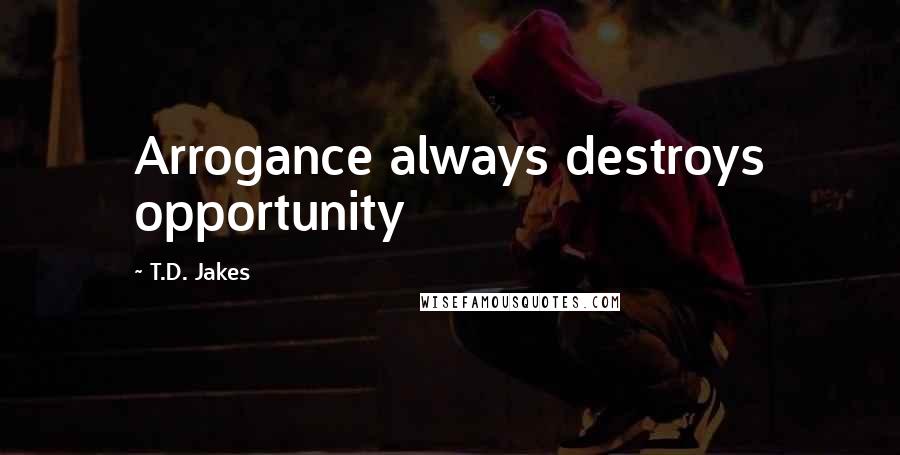 T.D. Jakes Quotes: Arrogance always destroys opportunity