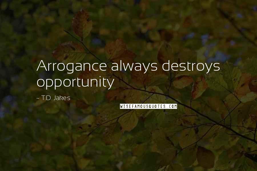 T.D. Jakes Quotes: Arrogance always destroys opportunity