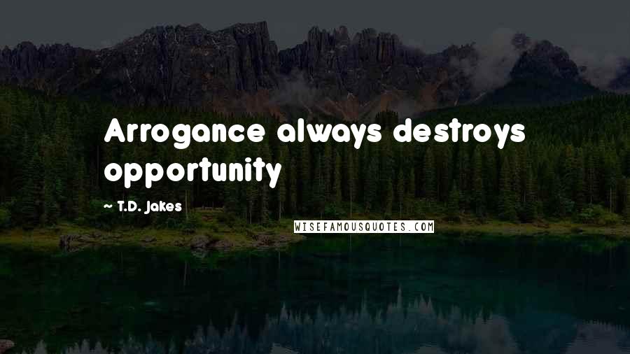 T.D. Jakes Quotes: Arrogance always destroys opportunity