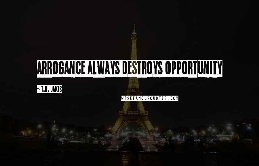 T.D. Jakes Quotes: Arrogance always destroys opportunity