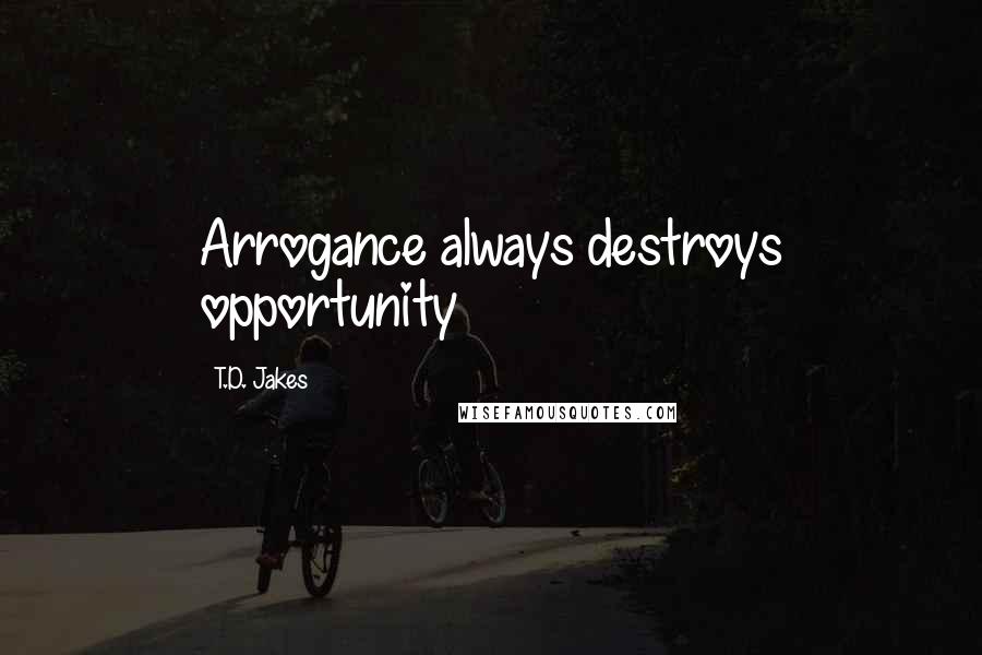 T.D. Jakes Quotes: Arrogance always destroys opportunity