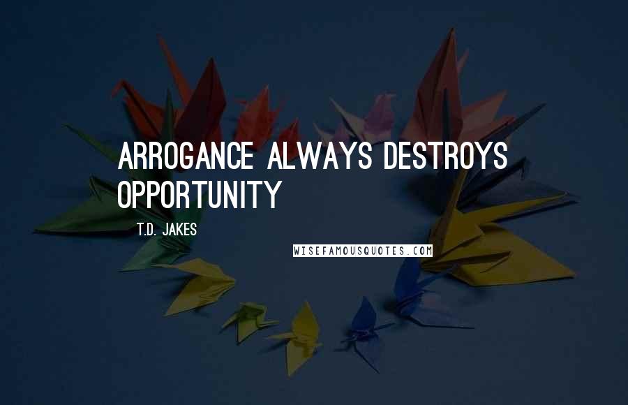 T.D. Jakes Quotes: Arrogance always destroys opportunity