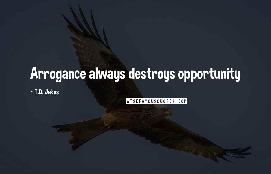 T.D. Jakes Quotes: Arrogance always destroys opportunity