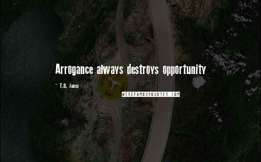 T.D. Jakes Quotes: Arrogance always destroys opportunity