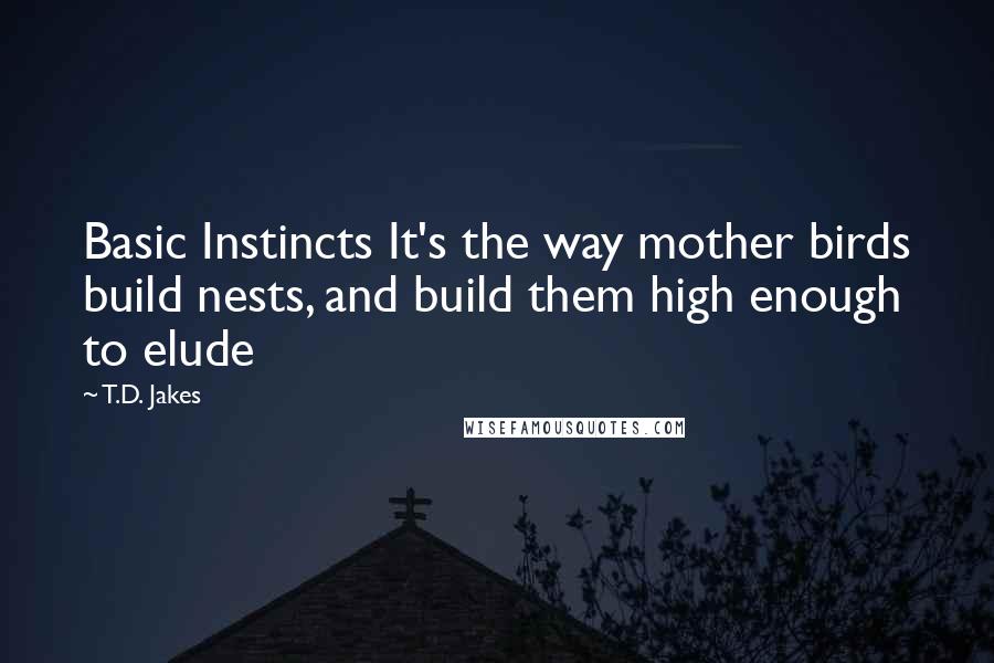 T.D. Jakes Quotes: Basic Instincts It's the way mother birds build nests, and build them high enough to elude