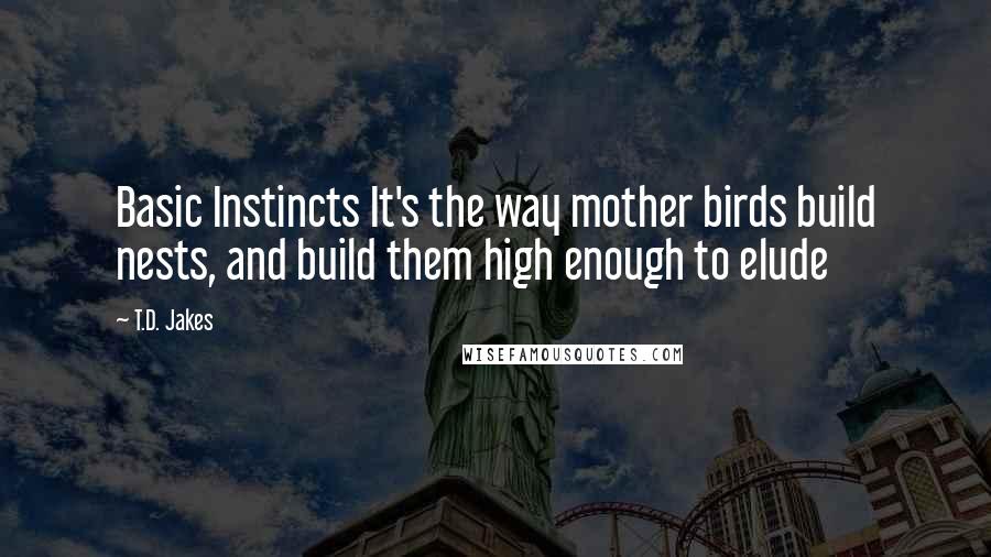 T.D. Jakes Quotes: Basic Instincts It's the way mother birds build nests, and build them high enough to elude