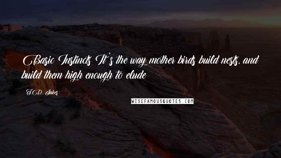 T.D. Jakes Quotes: Basic Instincts It's the way mother birds build nests, and build them high enough to elude