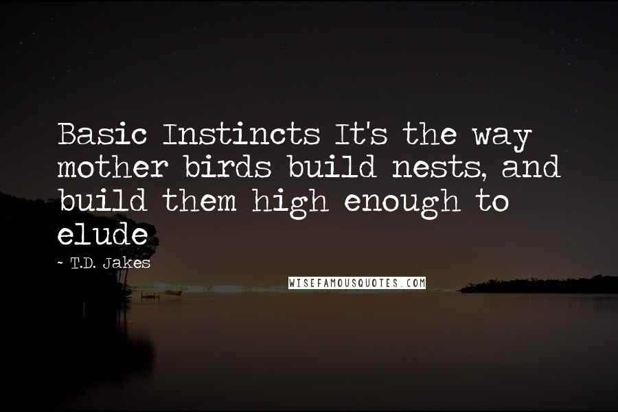 T.D. Jakes Quotes: Basic Instincts It's the way mother birds build nests, and build them high enough to elude