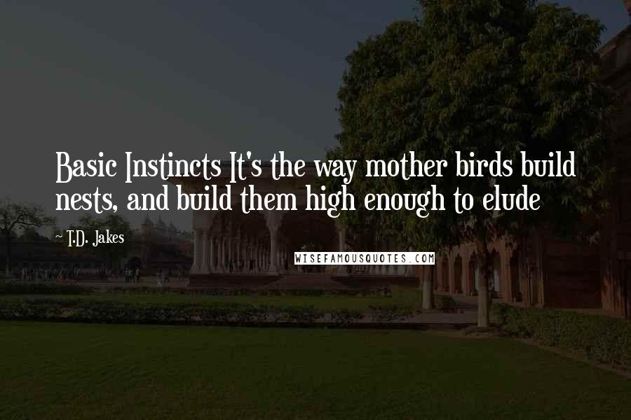 T.D. Jakes Quotes: Basic Instincts It's the way mother birds build nests, and build them high enough to elude