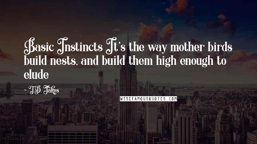 T.D. Jakes Quotes: Basic Instincts It's the way mother birds build nests, and build them high enough to elude