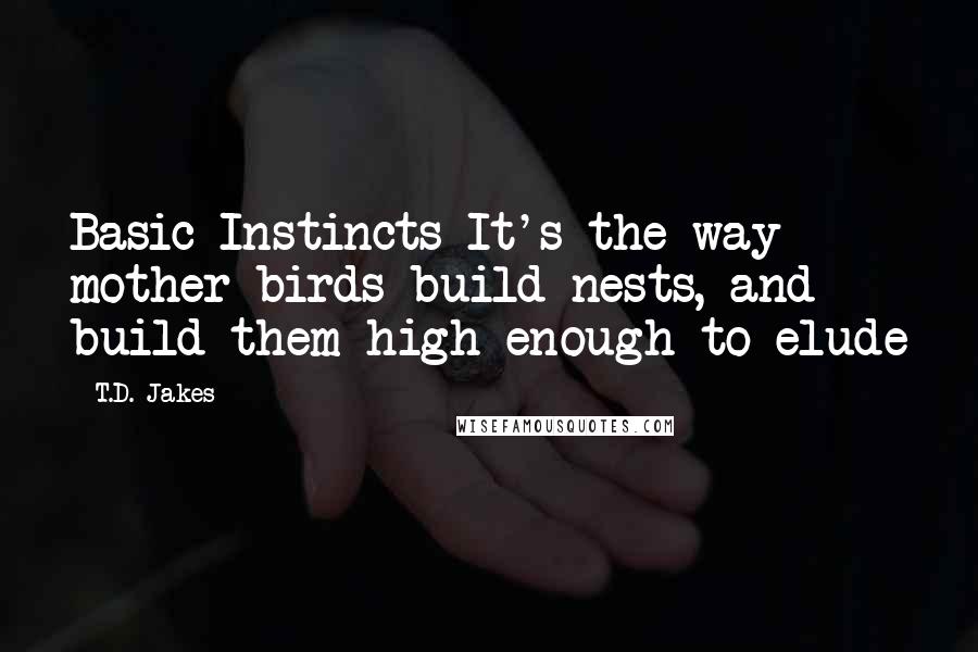 T.D. Jakes Quotes: Basic Instincts It's the way mother birds build nests, and build them high enough to elude