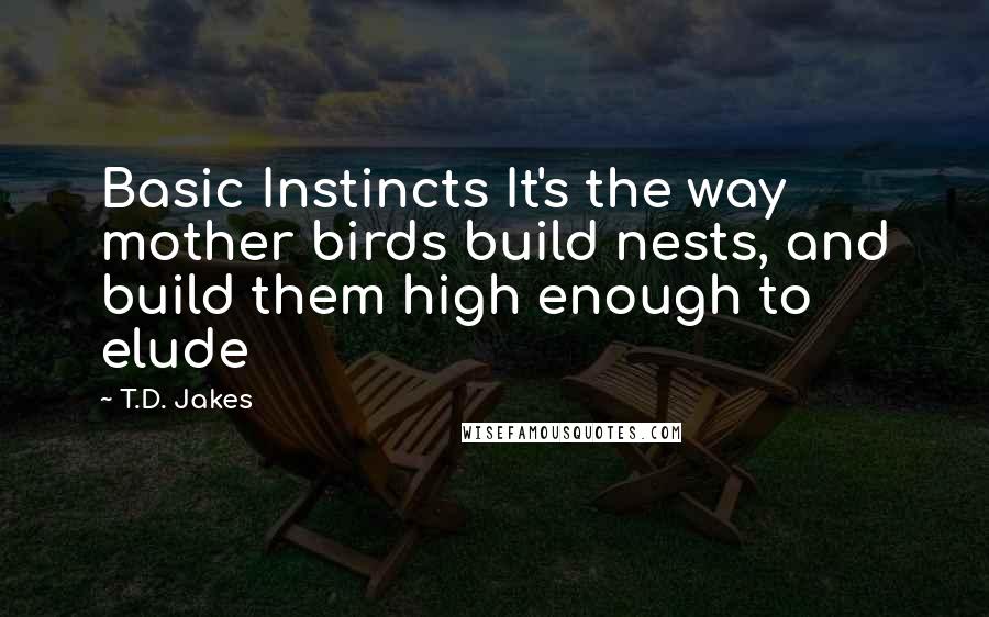 T.D. Jakes Quotes: Basic Instincts It's the way mother birds build nests, and build them high enough to elude