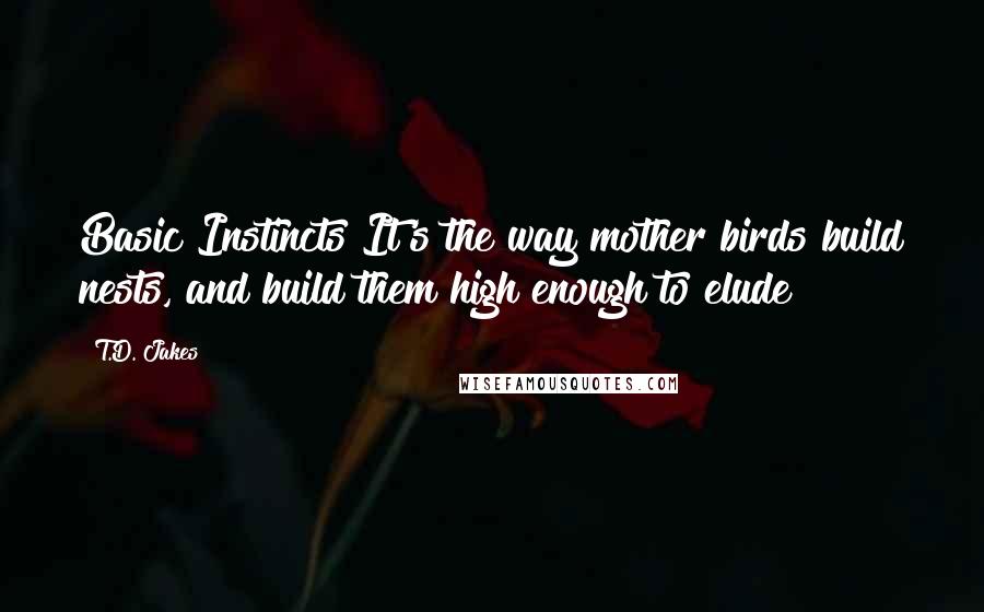 T.D. Jakes Quotes: Basic Instincts It's the way mother birds build nests, and build them high enough to elude