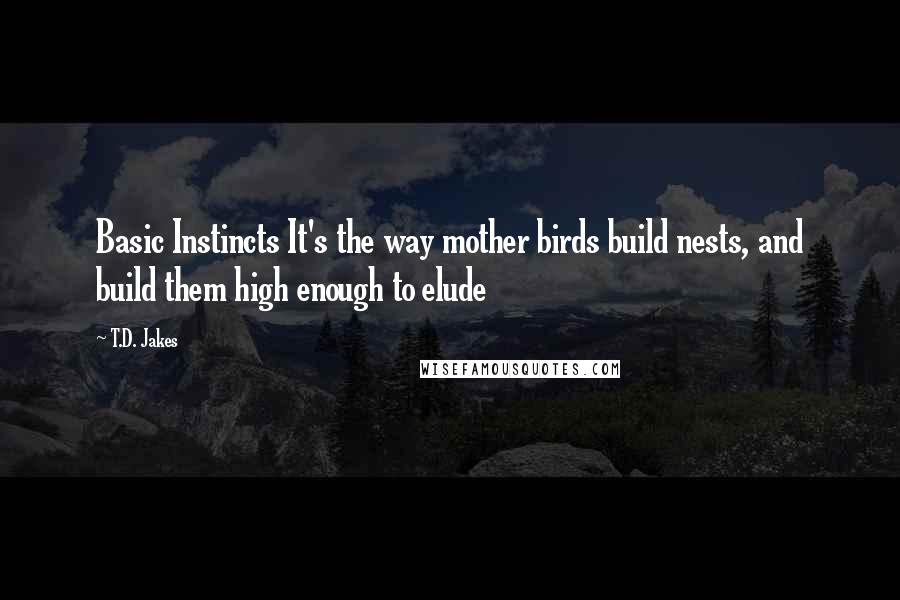 T.D. Jakes Quotes: Basic Instincts It's the way mother birds build nests, and build them high enough to elude