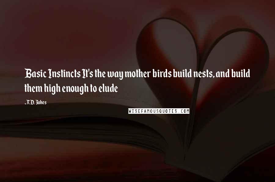 T.D. Jakes Quotes: Basic Instincts It's the way mother birds build nests, and build them high enough to elude