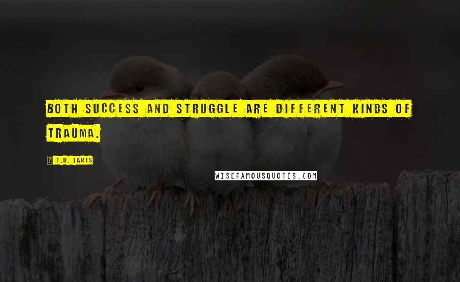 T.D. Jakes Quotes: Both success and struggle are different kinds of trauma.