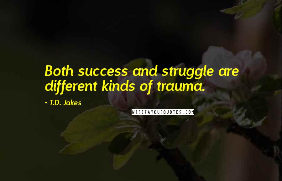 T.D. Jakes Quotes: Both success and struggle are different kinds of trauma.