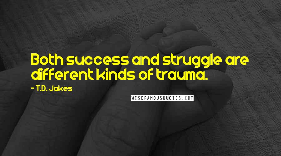 T.D. Jakes Quotes: Both success and struggle are different kinds of trauma.