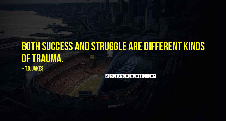 T.D. Jakes Quotes: Both success and struggle are different kinds of trauma.