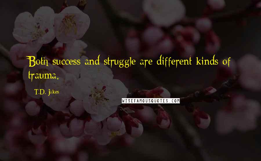 T.D. Jakes Quotes: Both success and struggle are different kinds of trauma.