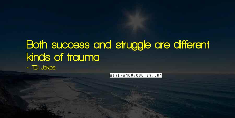 T.D. Jakes Quotes: Both success and struggle are different kinds of trauma.