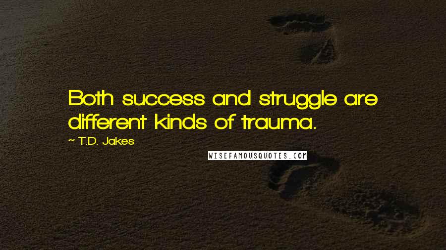 T.D. Jakes Quotes: Both success and struggle are different kinds of trauma.