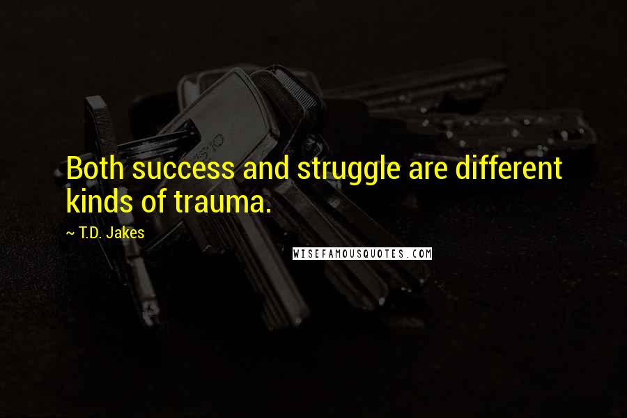 T.D. Jakes Quotes: Both success and struggle are different kinds of trauma.