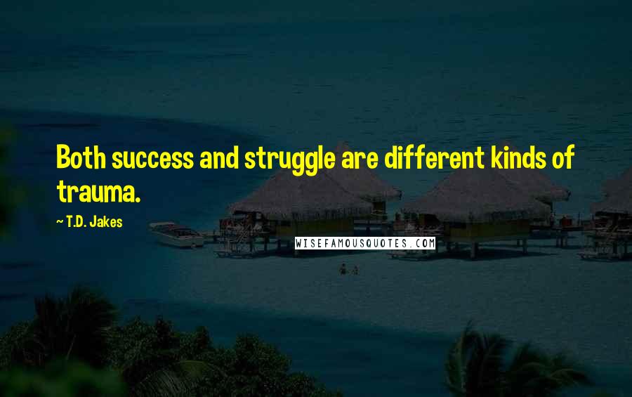 T.D. Jakes Quotes: Both success and struggle are different kinds of trauma.