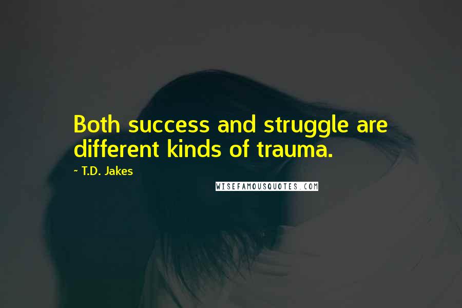 T.D. Jakes Quotes: Both success and struggle are different kinds of trauma.