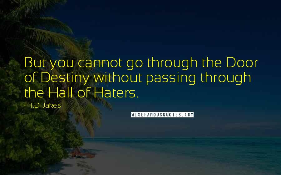 T.D. Jakes Quotes: But you cannot go through the Door of Destiny without passing through the Hall of Haters.