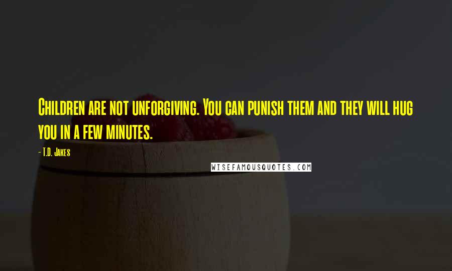 T.D. Jakes Quotes: Children are not unforgiving. You can punish them and they will hug you in a few minutes.