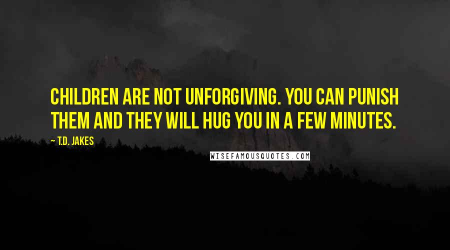 T.D. Jakes Quotes: Children are not unforgiving. You can punish them and they will hug you in a few minutes.