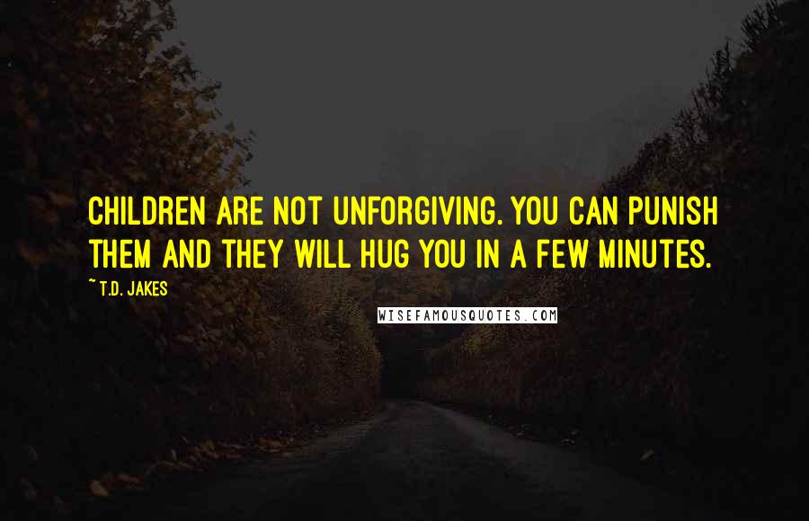 T.D. Jakes Quotes: Children are not unforgiving. You can punish them and they will hug you in a few minutes.