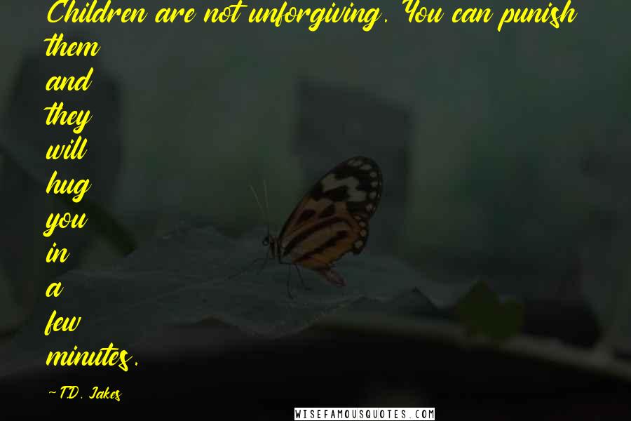 T.D. Jakes Quotes: Children are not unforgiving. You can punish them and they will hug you in a few minutes.