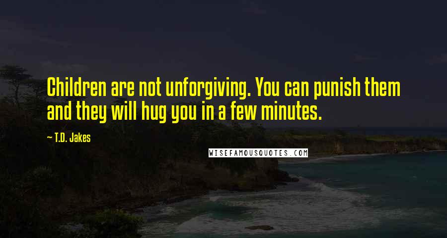 T.D. Jakes Quotes: Children are not unforgiving. You can punish them and they will hug you in a few minutes.