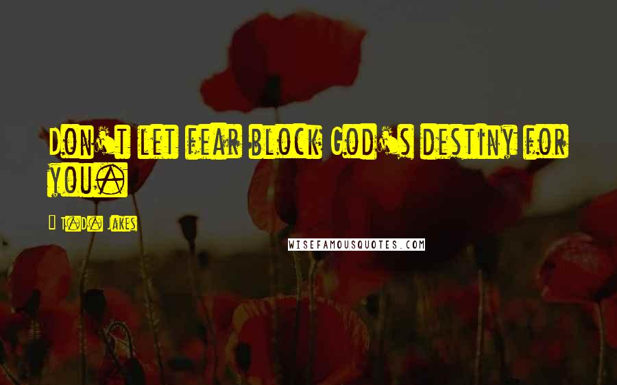 T.D. Jakes Quotes: Don't let fear block God's destiny for you.