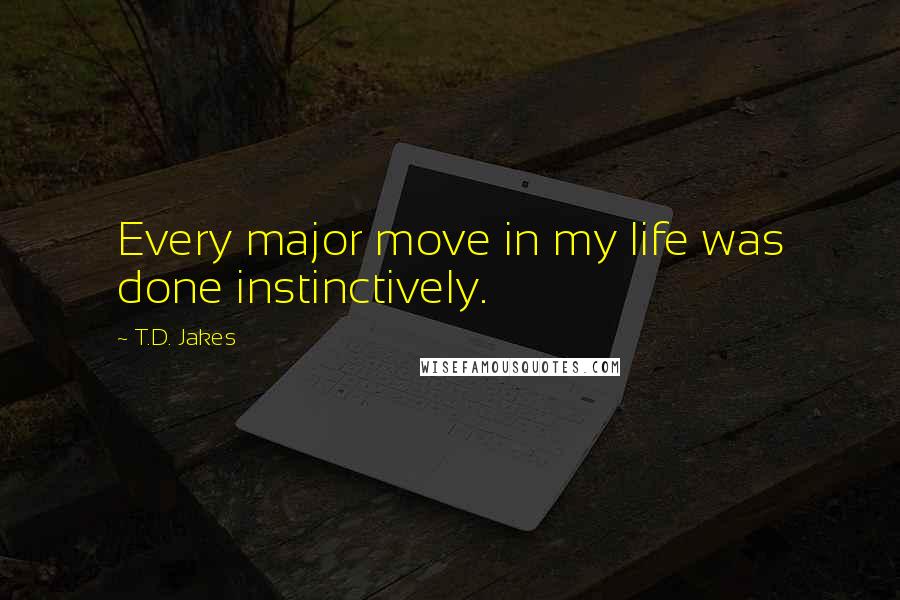 T.D. Jakes Quotes: Every major move in my life was done instinctively.