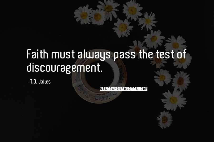 T.D. Jakes Quotes: Faith must always pass the test of discouragement.