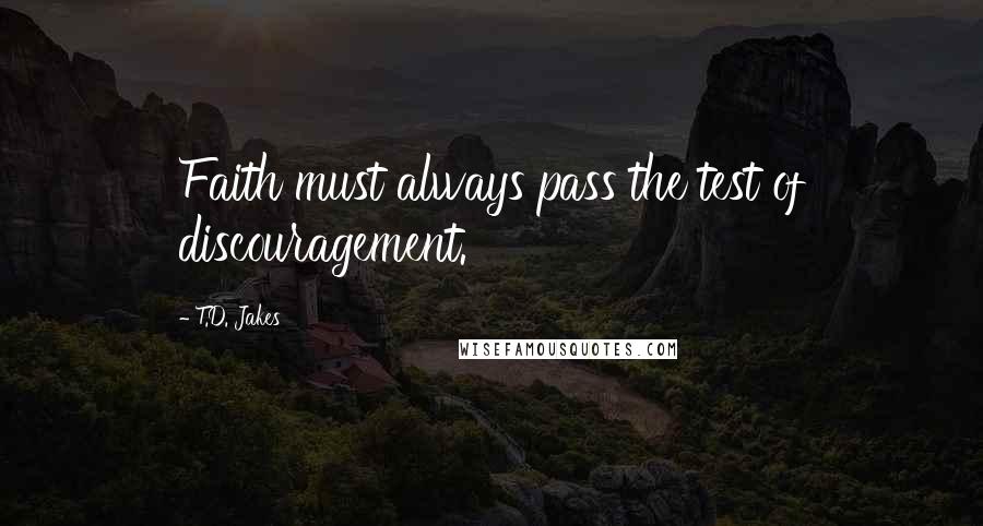 T.D. Jakes Quotes: Faith must always pass the test of discouragement.