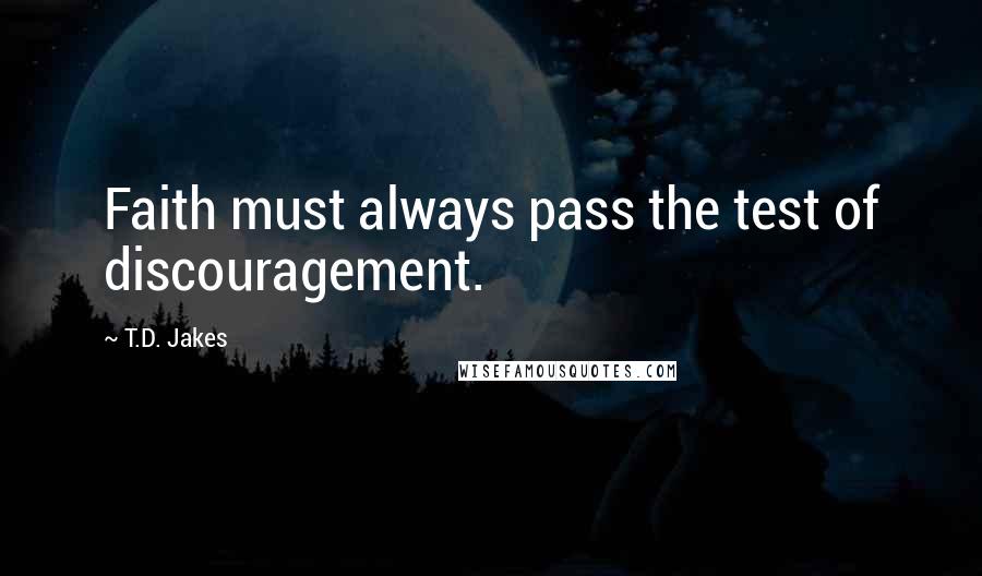 T.D. Jakes Quotes: Faith must always pass the test of discouragement.