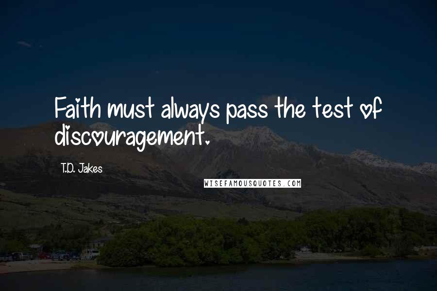 T.D. Jakes Quotes: Faith must always pass the test of discouragement.